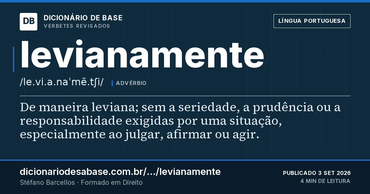 Cartão do verbete levianamente: De maneira leviana; sem a seriedade, a prudência ou a responsabilidade exigidas por uma situação, especialmente ao…