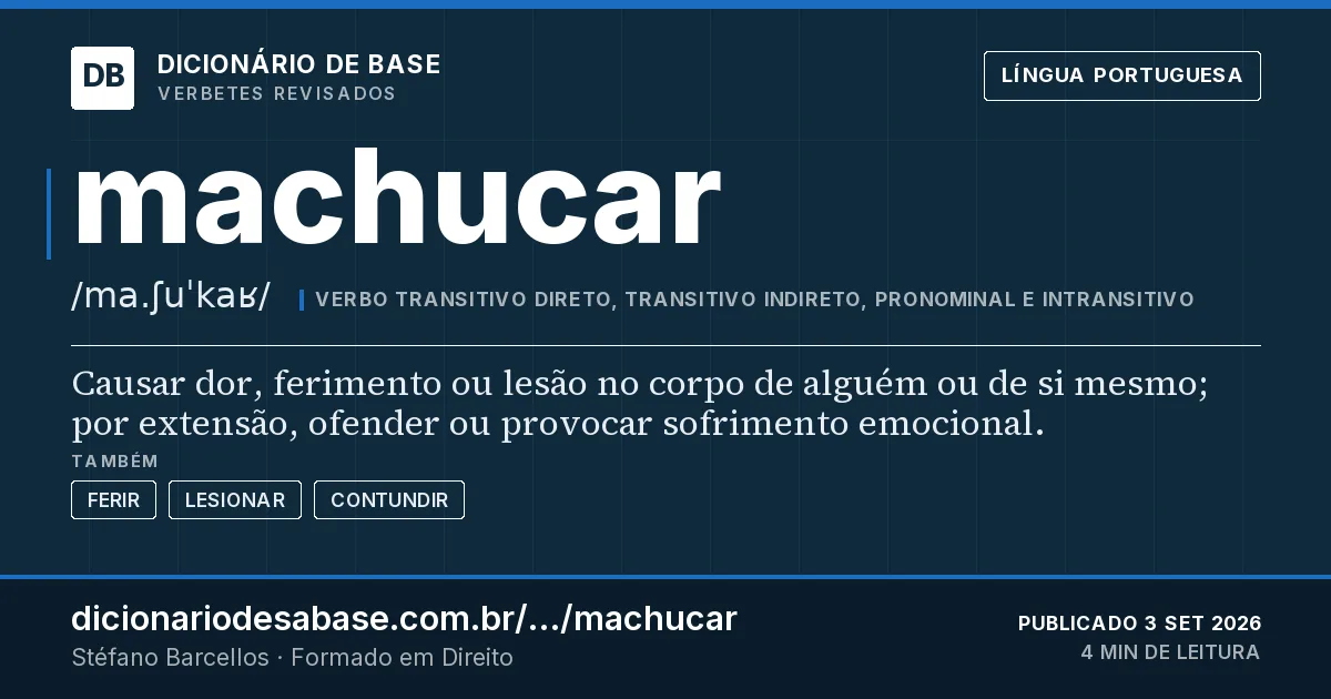 Cartão do verbete machucar: Causar dor, ferimento ou lesão no corpo de alguém ou de si mesmo; por extensão, ofender ou provocar sofrimento…
