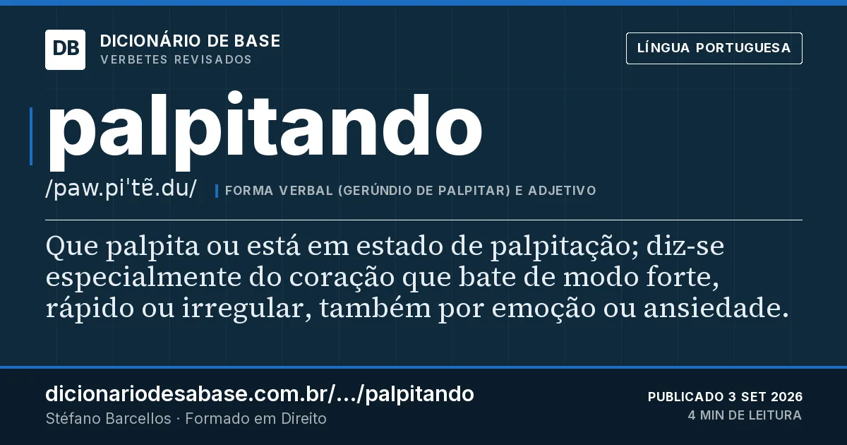 Cartão do verbete palpitando: Que palpita ou está em estado de palpitação; diz-se especialmente do coração que bate de modo forte, rápido ou…