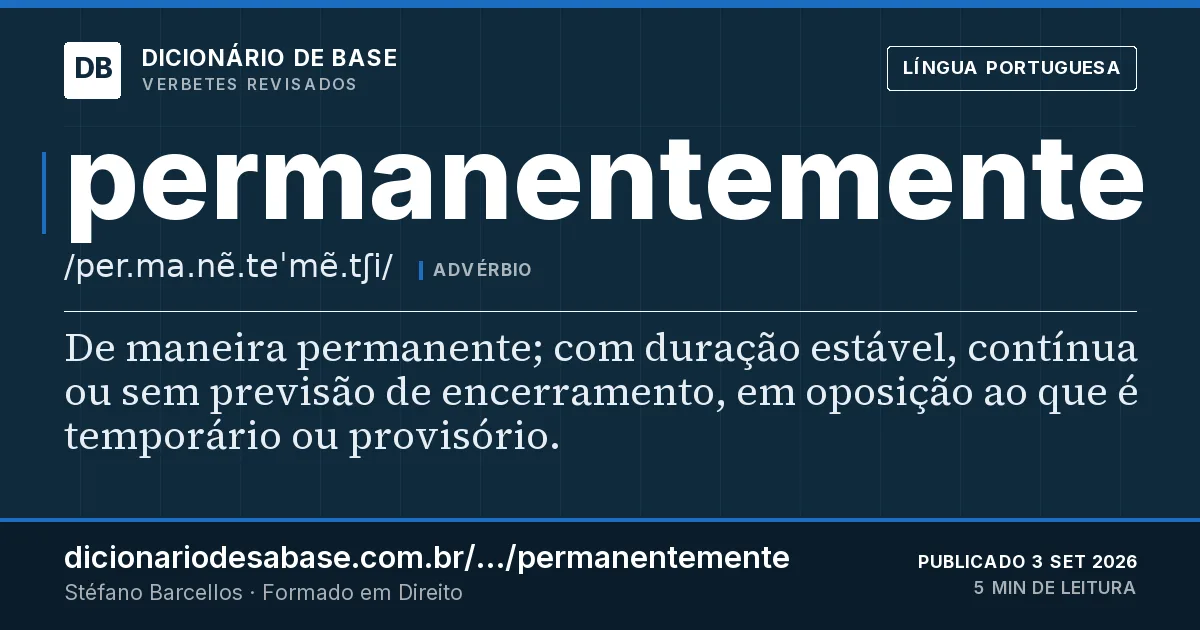 Cartão do verbete permanentemente: De maneira permanente; com duração estável, contínua ou sem previsão de encerramento, em oposição ao que é temporário…