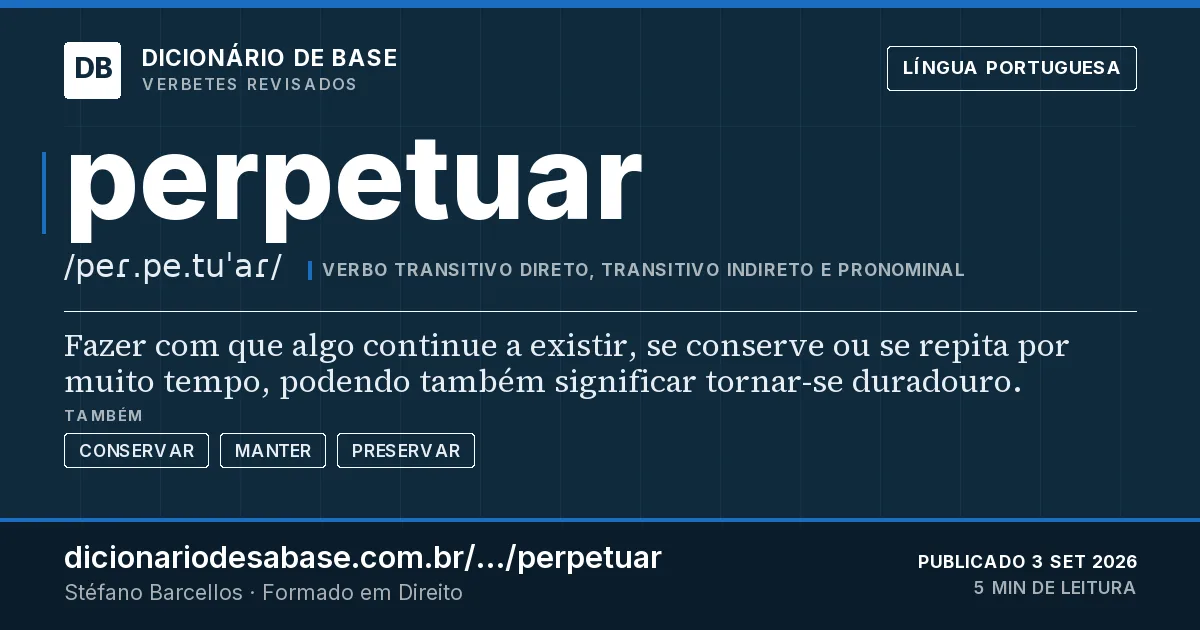 Cartão do verbete perpetuar: Fazer com que algo continue a existir, se conserve ou se repita por muito tempo, podendo também significar tornar-se…