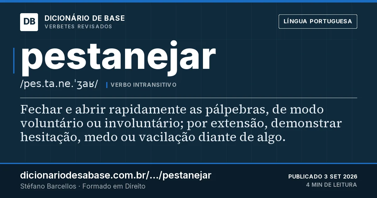 Cartão do verbete pestanejar: Fechar e abrir rapidamente as pálpebras, de modo voluntário ou involuntário; por extensão, demonstrar hesitação, medo…
