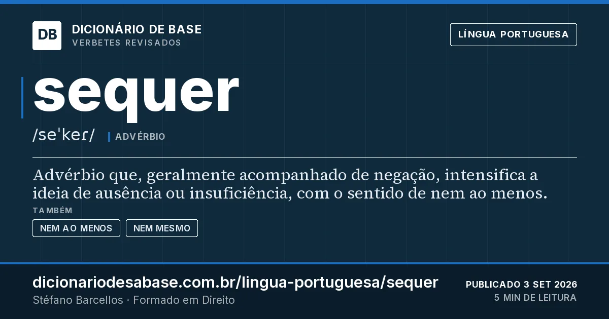 Cartão do verbete sequer: Advérbio que, geralmente acompanhado de negação, intensifica a ideia de ausência ou insuficiência, com o sentido de nem…