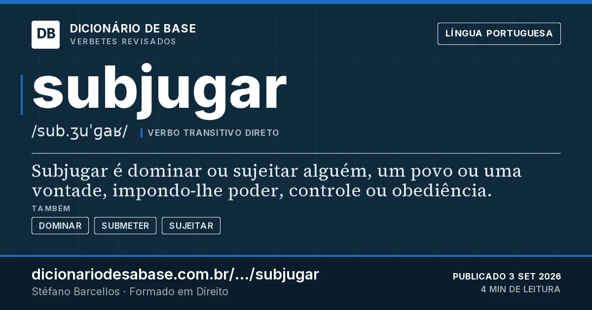 Cartão do verbete subjugar: Subjugar é dominar ou sujeitar alguém, um povo ou uma vontade, impondo-lhe poder, controle ou obediência.