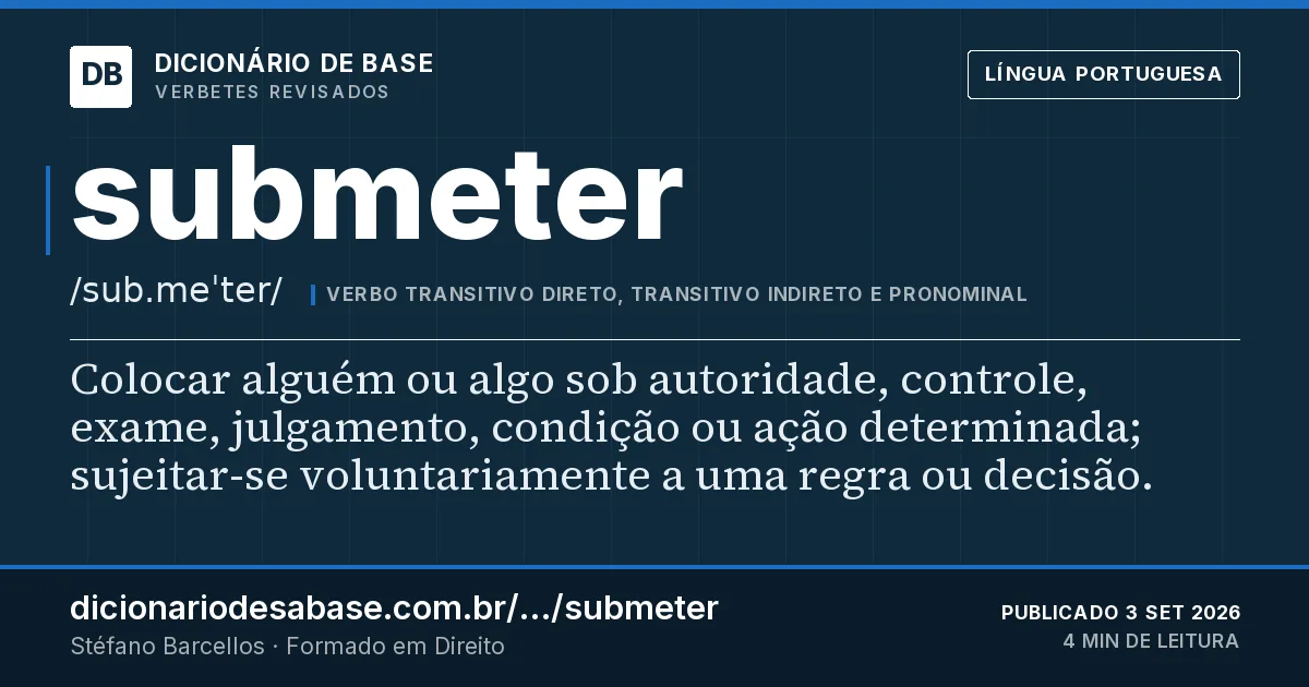 Cartão do verbete submeter: Colocar alguém ou algo sob autoridade, controle, exame, julgamento, condição ou ação determinada; sujeitar-se…