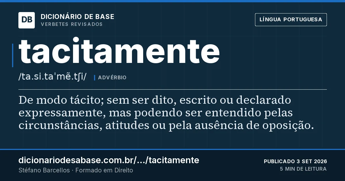 Cartão do verbete tacitamente: De modo tácito; sem ser dito, escrito ou declarado expressamente, mas podendo ser entendido pelas circunstâncias…