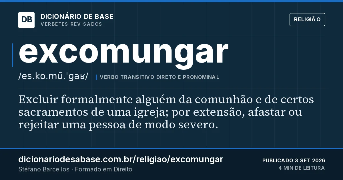 Cartão do verbete excomungar: Excluir formalmente alguém da comunhão e de certos sacramentos de uma igreja; por extensão, afastar ou rejeitar uma…