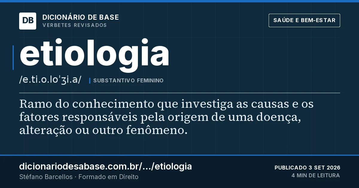 Cartão do verbete etiologia: Ramo do conhecimento que investiga as causas e os fatores responsáveis pela origem de uma doença, alteração ou outro…