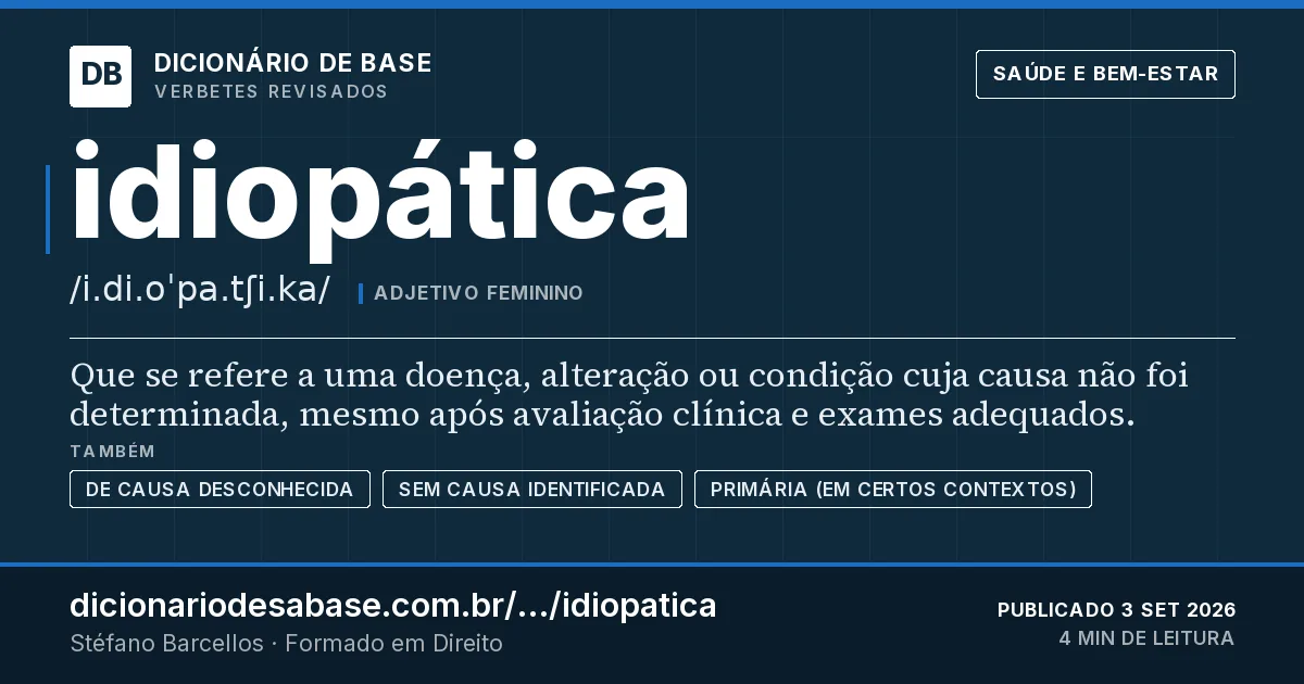 Cartão do verbete idiopática: Que se refere a uma doença, alteração ou condição cuja causa não foi determinada, mesmo após avaliação clínica e exames…