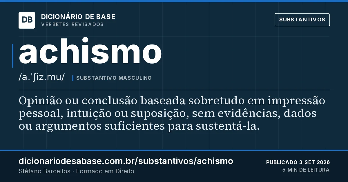 Cartão do verbete achismo: Opinião ou conclusão baseada sobretudo em impressão pessoal, intuição ou suposição, sem evidências, dados ou argumentos…