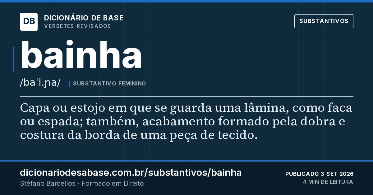 Cartão do verbete bainha: Capa ou estojo em que se guarda uma lâmina, como faca ou espada; também, acabamento formado pela dobra e costura da…