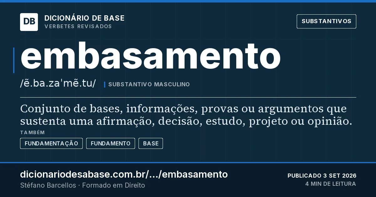 Cartão do verbete embasamento: Conjunto de bases, informações, provas ou argumentos que sustenta uma afirmação, decisão, estudo, projeto ou opinião.