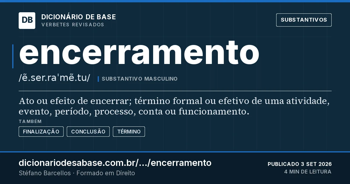 Cartão do verbete encerramento: Ato ou efeito de encerrar; término formal ou efetivo de uma atividade, evento, período, processo, conta ou…