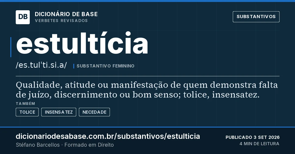 Cartão do verbete estultícia: Qualidade, atitude ou manifestação de quem demonstra falta de juízo, discernimento ou bom senso; tolice, insensatez.