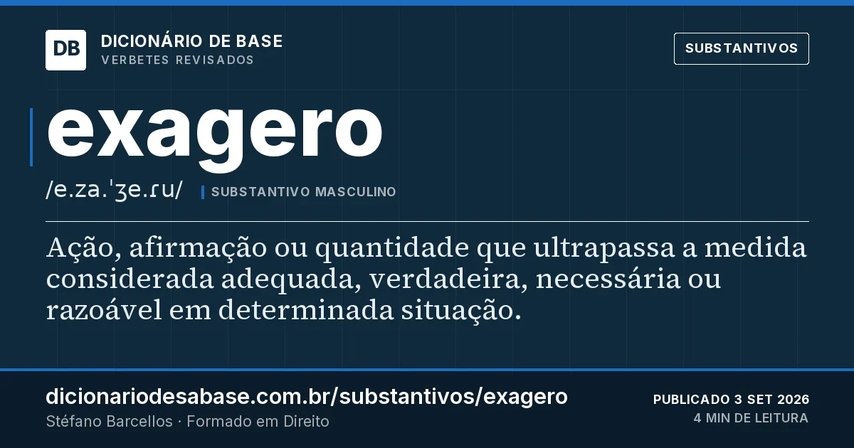 Cartão do verbete exagero: Ação, afirmação ou quantidade que ultrapassa a medida considerada adequada, verdadeira, necessária ou razoável em…