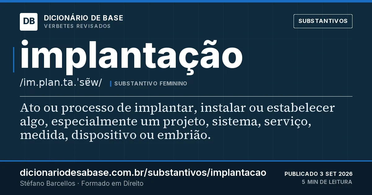 Cartão do verbete implantação: Ato ou processo de implantar, instalar ou estabelecer algo, especialmente um projeto, sistema, serviço, medida…