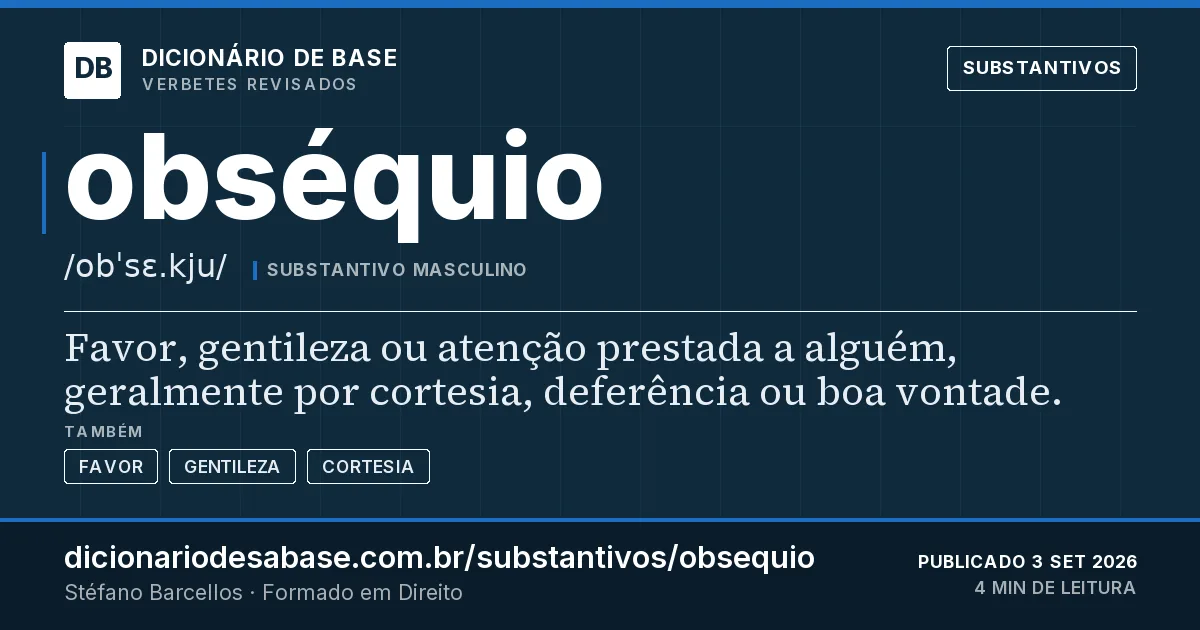 Cartão do verbete obséquio: Favor, gentileza ou atenção prestada a alguém, geralmente por cortesia, deferência ou boa vontade.