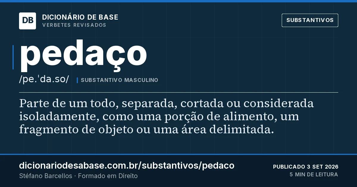Cartão do verbete pedaço: Parte de um todo, separada, cortada ou considerada isoladamente, como uma porção de alimento, um fragmento de objeto ou…
