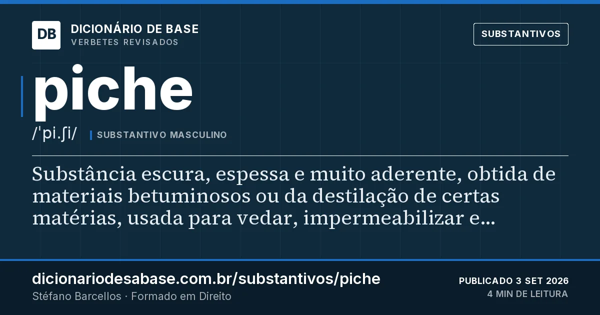 Cartão do verbete piche: Substância escura, espessa e muito aderente, obtida de materiais betuminosos ou da destilação de certas matérias, usada…