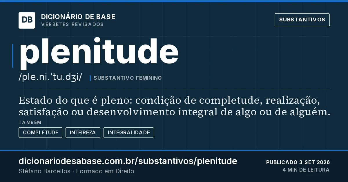Cartão do verbete plenitude: Estado do que é pleno: condição de completude, realização, satisfação ou desenvolvimento integral de algo ou de alguém.