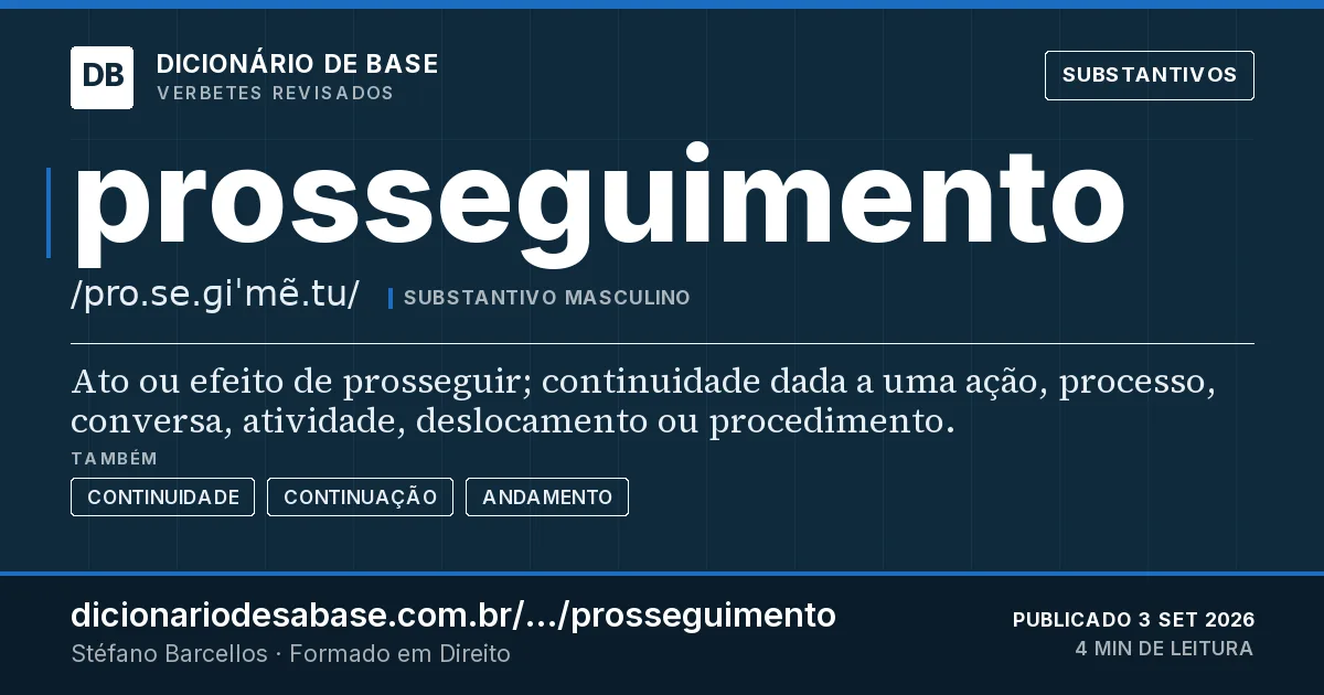 Cartão do verbete prosseguimento: Ato ou efeito de prosseguir; continuidade dada a uma ação, processo, conversa, atividade, deslocamento ou procedimento.